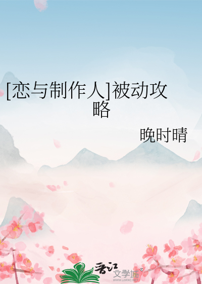 Bìa truyện Luyến Dữ Chế Tác Nhân Bị Động Công Lược ([恋与制作人]被动攻略)