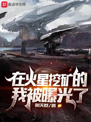 Bìa truyện Tại Hỏa Tinh Oạt Quáng Đích Ngã Bị Bộc Quang Liễu (在火星挖矿的我被曝光了)