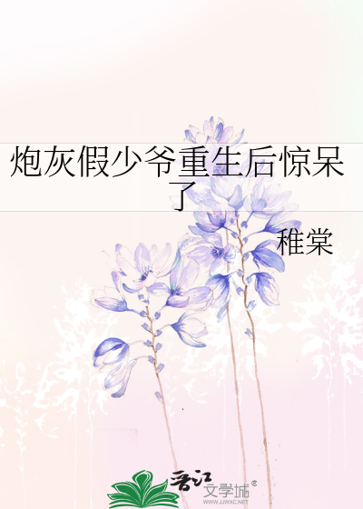 Bìa truyện Pháo Hôi Giả Thiếu Gia Trọng Sinh Hậu Kinh Ngốc Liễu (炮灰假少爷重生后惊呆了)