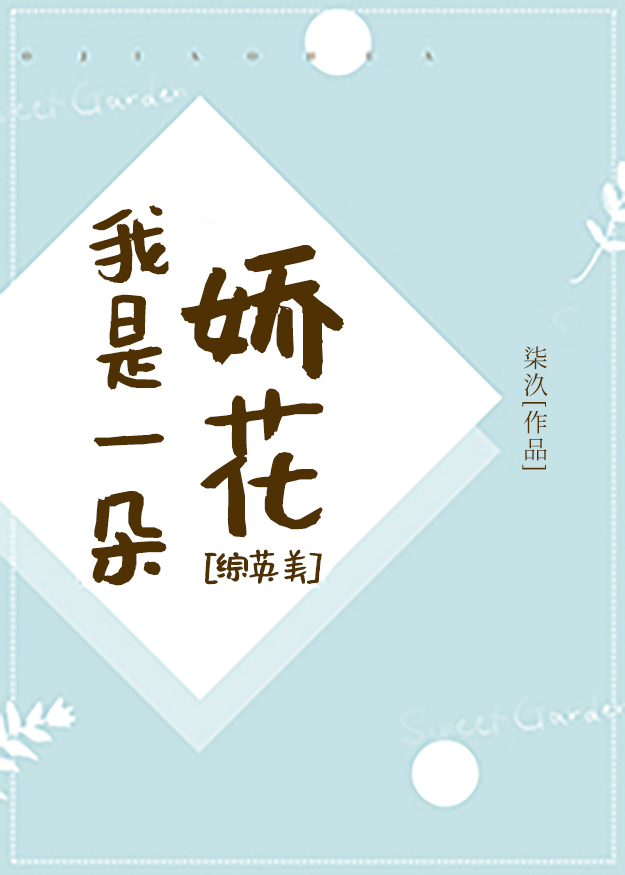 Bìa truyện Tống Anh Mĩ Ngã Thị Nhất Đóa Kiều Hoa ([综英美]我是一朵娇花)
