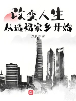 Bìa truyện Cải Biến Nhân Sinh Tòng Tạo Phúc Gia Hương Khai Thủy (改变人生从造福家乡开始)