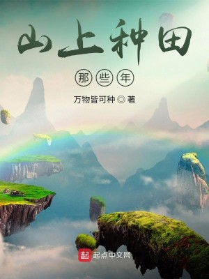 Bìa truyện Sơn Thượng Chủng Điền Na Ta Niên (山上种田那些年)