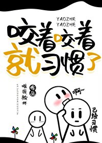 Bìa truyện Giảo Trứ Giảo Trứ Tựu Tập Quán Liễu (咬着咬着就习惯了)