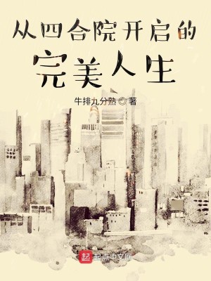 Bìa truyện Tòng Tứ Hợp Viện Khai Khải Đích Hoàn Mĩ Nhân Sinh (从四合院开启的完美人生)