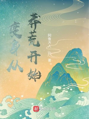 Bìa truyện Biến Thân Tòng Mãng Hoang Khai Thủy (变身从莽荒开始)
