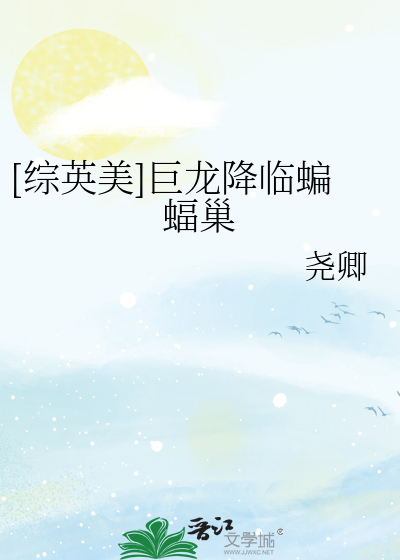 Bìa truyện Tống Anh Mĩ Cự Long Giáng Lâm Biên Bức Sào ([综英美]巨龙降临蝙蝠巢)