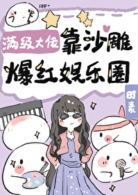 Bìa truyện Mãn Cấp Đại Lão Kháo Sa Điêu Bạo Hồng Ngu Nhạc Quyển (满级大佬靠沙雕爆红娱乐圈)