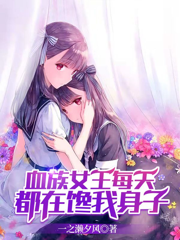 Bìa truyện Huyết Tộc Nữ Vương Mỗi Thiên Đô Tại Sàm Ngã Thân Tử (血族女王每天都在馋我身子)