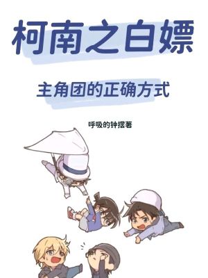 Bìa truyện Kha Nam Chi Bạch Phiêu Chủ Giác Đoàn Đích Chính Xác Phương Thức (柯南之白嫖主角团的正确方式)