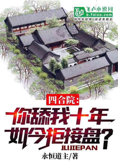 Bìa truyện Tứ Hợp Viện Nhĩ Thiểm Ngã Thập Niên Như Kim Cự Tiếp Bàn (四合院：你舔我十年如今拒接盘？)