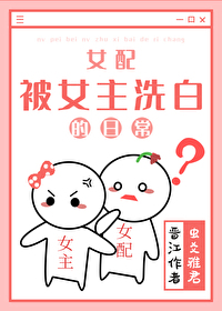 Bìa truyện Nữ Phối Bị Nữ Chủ Tẩy Bạch Đích Nhật Thường (女配被女主洗白的日常)