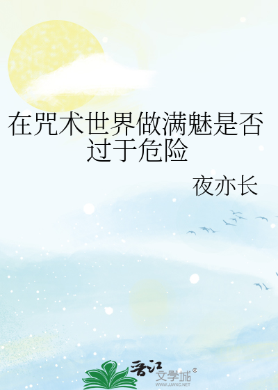 Bìa truyện Tại Chú Thuật Thế Giới Tố Mãn Mị Thị Phủ Quá Vu Nguy Hiểm (在咒术世界做满魅是否过于危险)