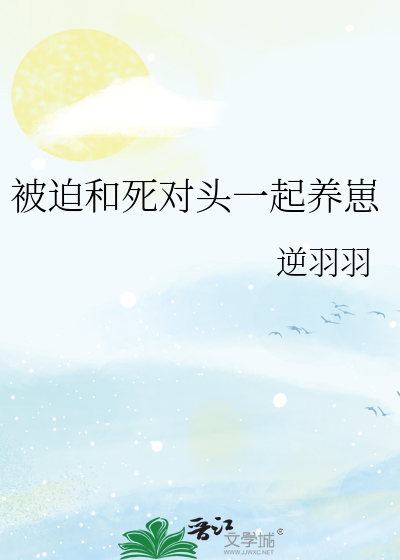 Bìa truyện Bị Bách Hòa Tử Đối Đầu Nhất Khởi Dưỡng Tể (被迫和死对头一起养崽)