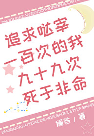 Bìa truyện Truy Cầu Đát Tể Nhất Bách Thứ Đích Ngã 99 Thứ Tử Vu Phi Mệnh (追求哒宰一百次的我99次死于非命)