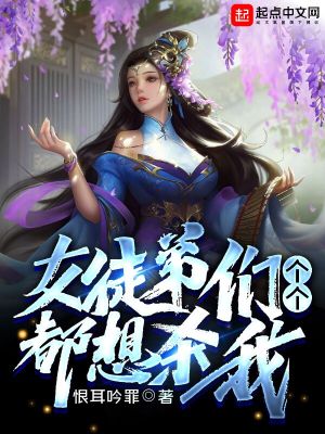 Bìa truyện Nữ Đồ Đệ Môn Cá Cá Đô Tưởng Sát Ngã (女徒弟们个个都想杀我)