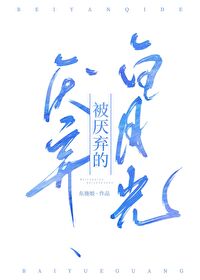 Bìa truyện Bị Yếm Khí Đích Bạch Nguyệt Quang (被厌弃的白月光)