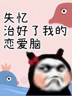 Bìa truyện Thất Ức Trị Hảo Liễu Ngã Đích Luyến Ái Não (失忆治好了我的恋爱脑)