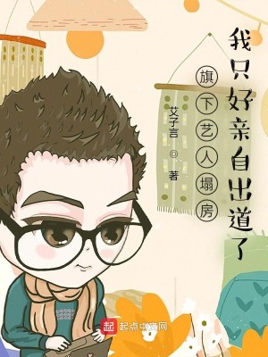 Bìa truyện Kì Hạ Nghệ Nhân Tháp Phòng Ngã Chích Hảo Thân Tự Xuất Đạo Liễu (旗下艺人塌房，我只好亲自出道了)