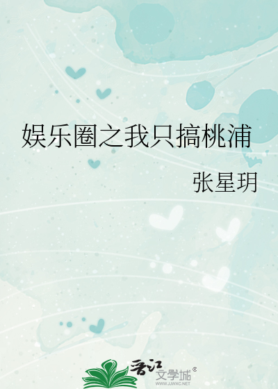 Bìa truyện Ngu Nhạc Quyển Chi Ngã Chích Cảo Đào Phố (娱乐圈之我只搞桃浦)