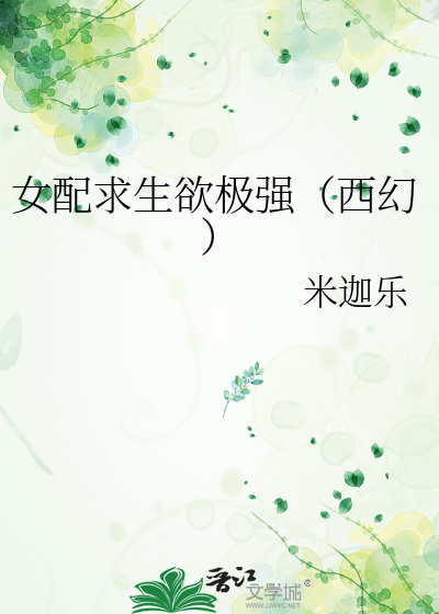 Bìa truyện Nữ Phối Cầu Sinh Dục Cực Cường Tây Huyễn (女配求生欲极强（西幻）)