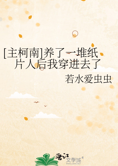 Bìa truyện Chủ Kha Nam Dưỡng Liễu Nhất Đôi Chỉ Phiến Nhân Hậu Ngã Xuyên Tiến Khứ Liễu ([主柯南]养了一堆纸片人后我穿进去了)