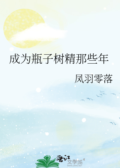 Bìa truyện Thành Vi Bình Tử Thụ Tinh Na Ta Niên (成为瓶子树精那些年)