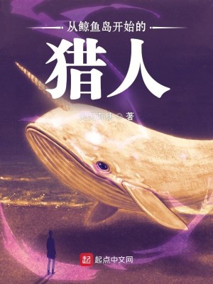 Bìa truyện Tòng Kình Ngư Đảo Khai Thủy Đích Liệp Nhân (从鲸鱼岛开始的猎人)