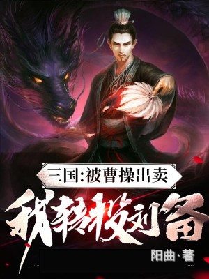 Bìa truyện Tam Quốc Bị Tào Thao Xuất Mại Ngã Chuyển Đầu Lưu Bị (三国：被曹操出卖，我转投刘备)