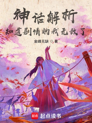 Bìa truyện Thần Thoại Giải Tích Tri Đạo Kịch Tình Đích Ngã Vô Địch Liễu (神话解析，知道剧情的我无敌了)