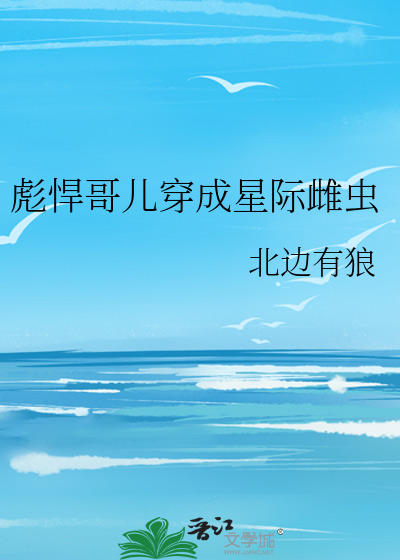 Bìa truyện Bưu Hãn Ca Nhân Xuyên Thành Tinh Tế Thư Trùng (彪悍哥儿穿成星际雌虫)