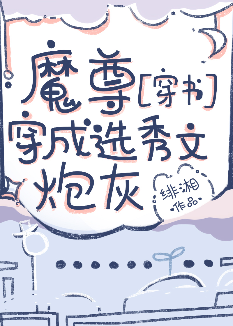 Bìa truyện Ma Tôn Xuyên Thành Tuyển Tú Văn Pháo Hôi Xuyên Thư (魔尊穿成选秀文炮灰[穿书])