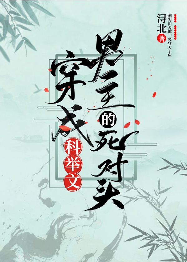 Bìa truyện Xuyên Thành Khoa Cử Văn Nam Chủ Đích Tử Đối Đầu (穿成科举文男主的死对头)