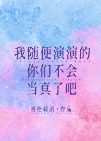 Bìa truyện Ngã Tùy Tiện Diễn Diễn Đích Nhĩ Môn Bất Hội Đương Chân Liễu Ba (我随便演演的你们不会当真了吧)