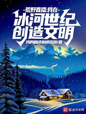 Bìa truyện Hoang Dã Trực Bá Ngã Tại Băng Hà Thế Kỉ Sang Tạo Văn Minh (荒野直播：我在冰河世纪创造文明)