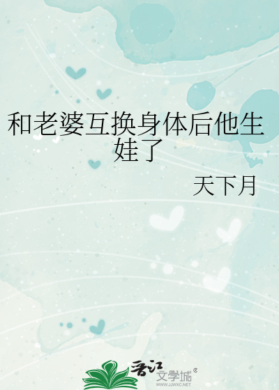 Bìa truyện Hòa Lão Bà Hỗ Hoán Thân Thể Hậu Tha Sinh Oa Liễu (和老婆互换身体后他生娃了)