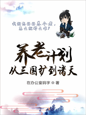 Bìa truyện Dưỡng Lão Kế Hoa Tòng Tam Quốc Khoách Đáo Chư Thiên (养老计划从三国扩到诸天)