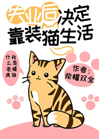 Bìa truyện Thất Nghiệp Hậu Quyết Định Kháo Trang Miêu Sinh Hoạt (失业后决定靠装猫生活)