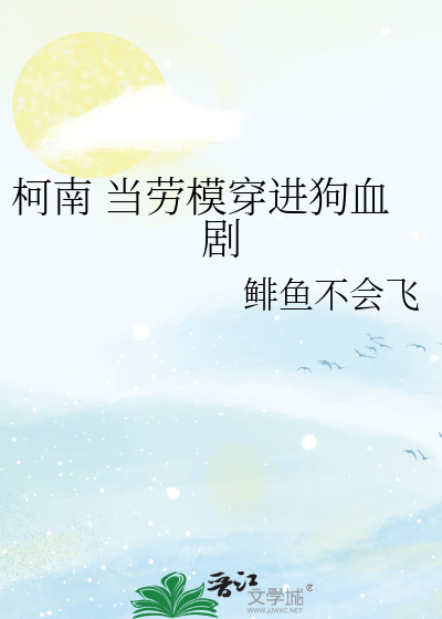Bìa truyện Kha Nam Đương Lao Mô Xuyên Tiến Cẩu Huyết Kịch (柯南 当劳模穿进狗血剧)