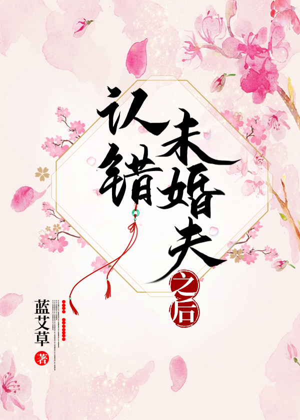 Bìa truyện Nhận Thác Vị Hôn Phu Chi Hậu (认错未婚夫之后)