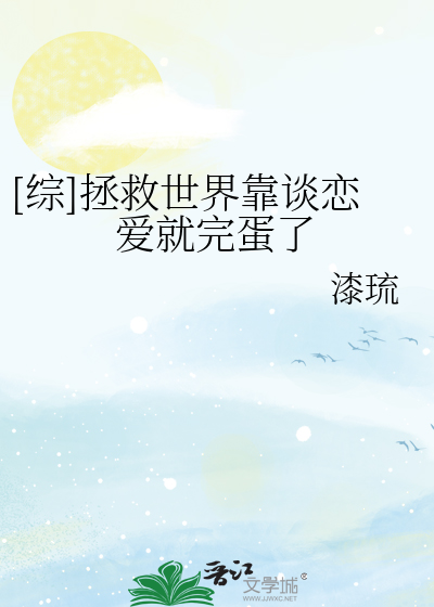 Bìa truyện Tống Chửng Cứu Thế Giới Kháo Đàm Luyến Ái Tựu Hoàn Đản Liễu ([综]拯救世界靠谈恋爱就完蛋了)