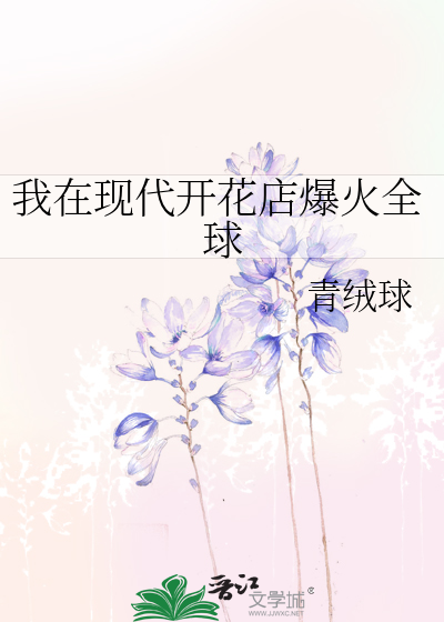 Bìa truyện Ngã Tại Hiện Đại Khai Hoa Điếm Bạo Hỏa Toàn Cầu (我在现代开花店爆火全球)