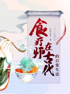 Bìa truyện Thực Liệu Sư Tại Cổ Đại Đích Nhật Thường Sinh Hoạt (食疗师在古代的日常生活)