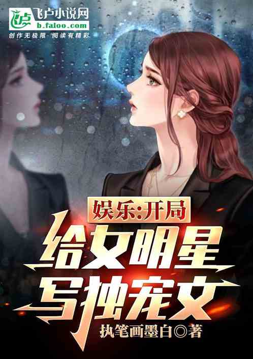 Bìa truyện Ngu Nhạc Khai Cục Cấp Nữ Minh Tinh Tả Độc Sủng Văn (娱乐：开局给女明星写独宠文)