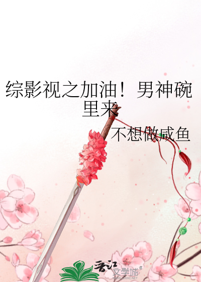 Bìa truyện Tống Ảnh Thị Chi Gia Du Nam Thần Oản Lí Lai (综影视之加油！男神碗里来)