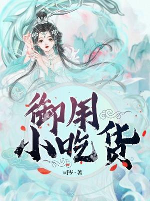 Bìa truyện Ngự Dụng Tiểu Cật Hóa (御用小吃货)