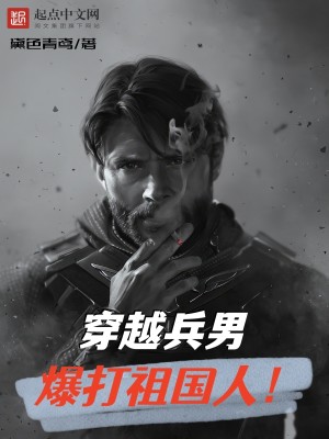 Bìa truyện Xuyên Việt Binh Nam Bạo Đả Tổ Quốc Nhân (穿越兵男，爆打祖国人！)