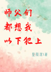Bìa truyện Sư Phụ Môn Đô Tưởng Ngã Dĩ Hạ Phạm Thượng (师父们都想我以下犯上)