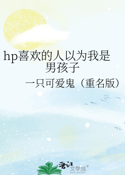 Bìa truyện Hp Hỉ Hoan Đích Nhân Dĩ Vi Ngã Thị Nam Hài Tử (hp喜欢的人以为我是男孩子)
