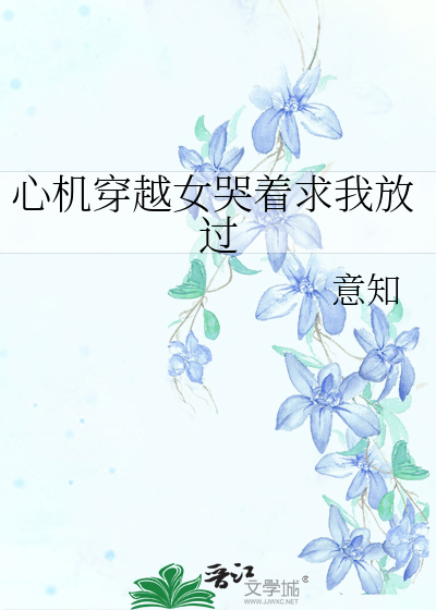 Bìa truyện Tâm Cơ Xuyên Việt Nữ Khốc Trứ Cầu Ngã Phóng Quá (心机穿越女哭着求我放过)
