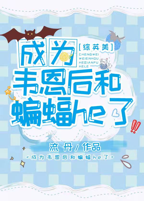 Bìa truyện Thành Vi Vi Ân Hậu Hòa Biên Bức He Liễu Tống Anh Mĩ (成为韦恩后和蝙蝠HE了[综英美])